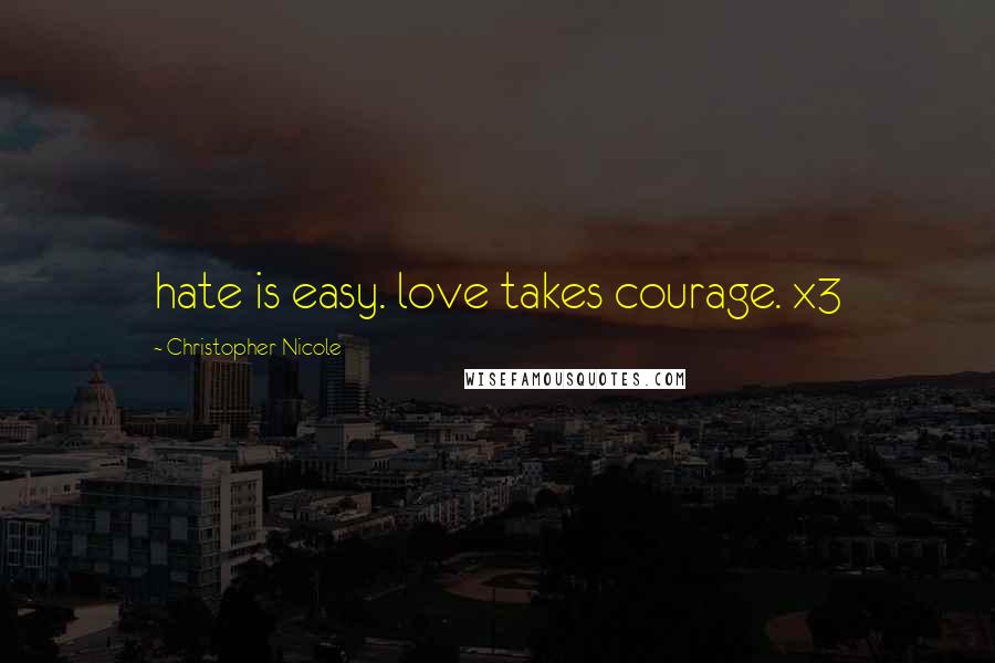 Christopher Nicole Quotes: hate is easy. love takes courage. x3