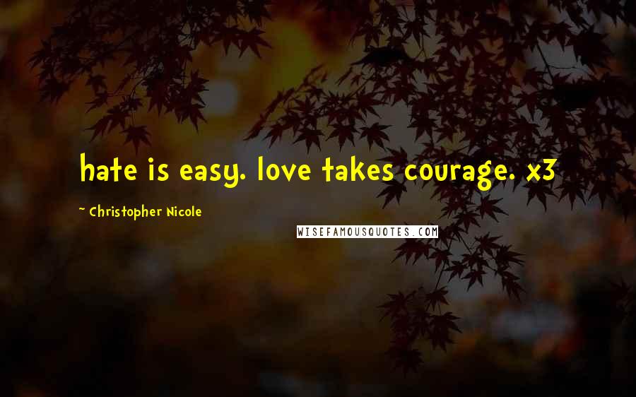 Christopher Nicole Quotes: hate is easy. love takes courage. x3