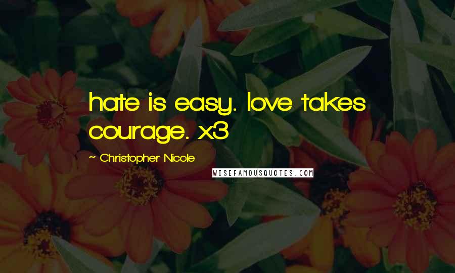 Christopher Nicole Quotes: hate is easy. love takes courage. x3