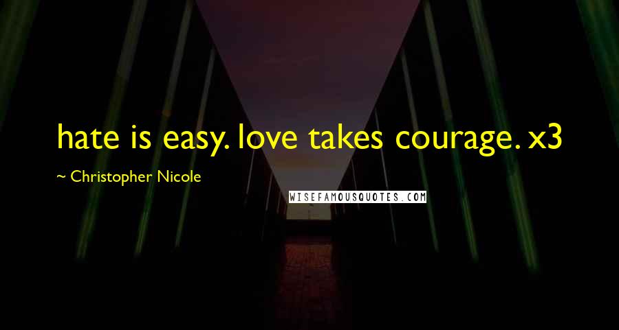 Christopher Nicole Quotes: hate is easy. love takes courage. x3