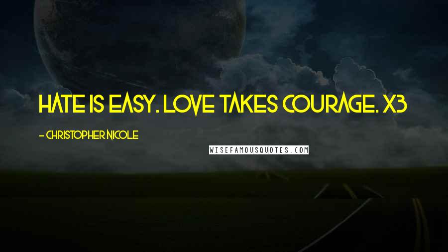 Christopher Nicole Quotes: hate is easy. love takes courage. x3