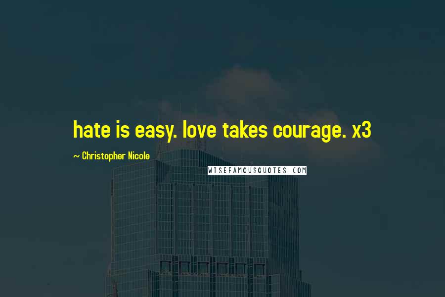 Christopher Nicole Quotes: hate is easy. love takes courage. x3