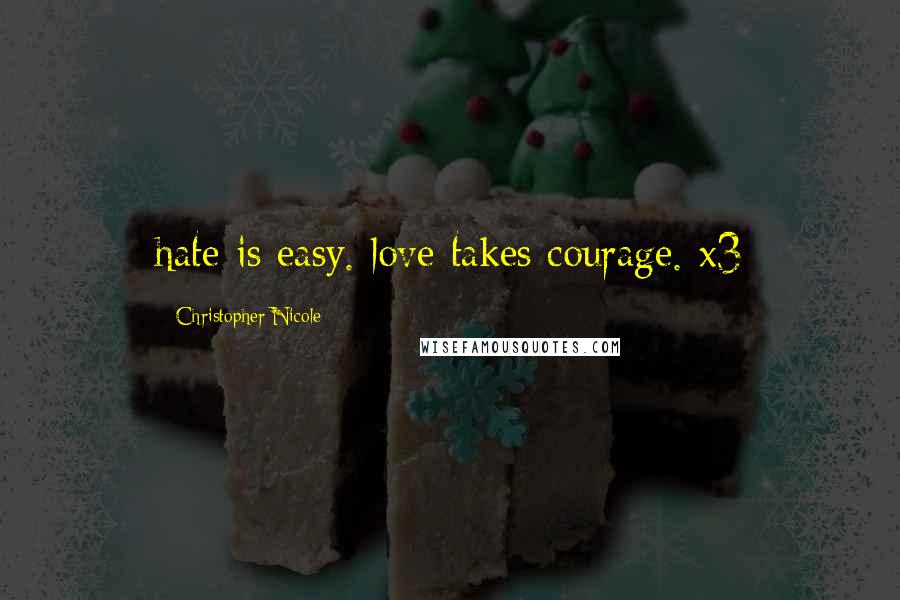 Christopher Nicole Quotes: hate is easy. love takes courage. x3