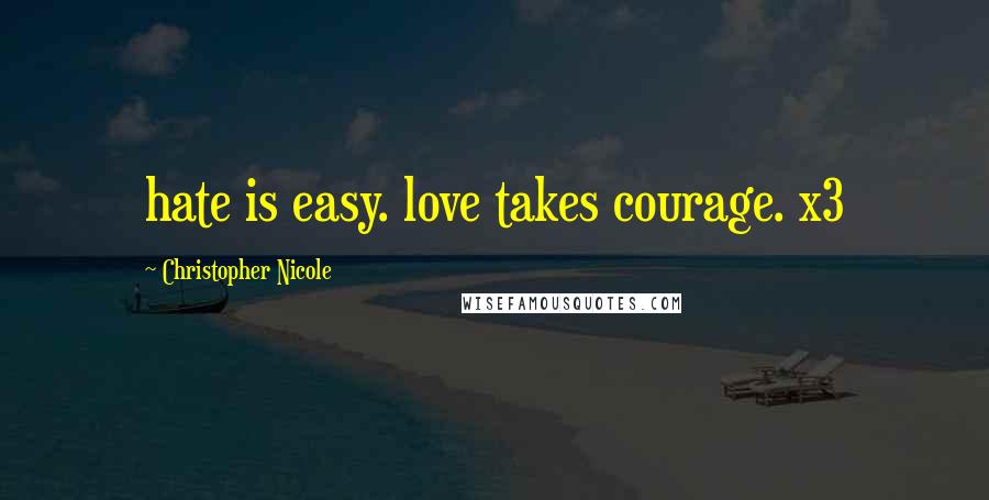 Christopher Nicole Quotes: hate is easy. love takes courage. x3