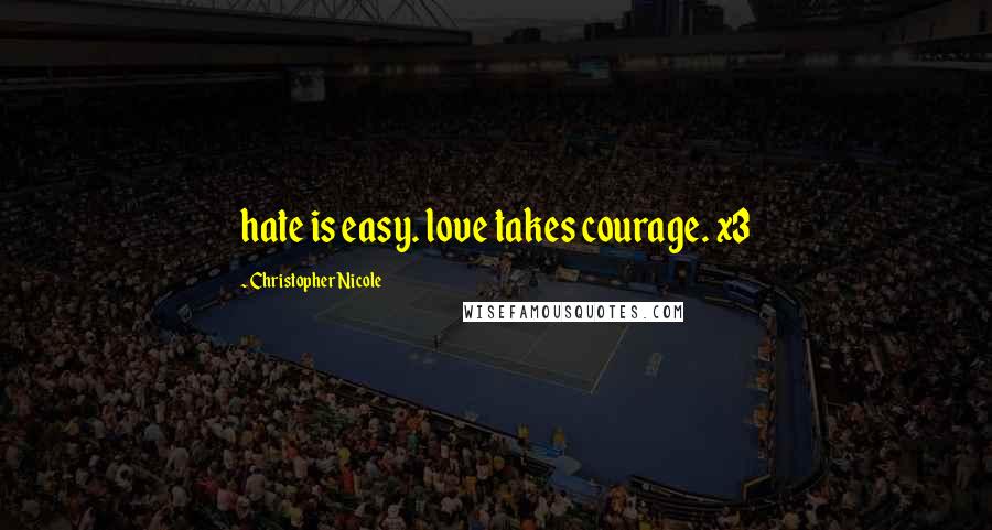 Christopher Nicole Quotes: hate is easy. love takes courage. x3