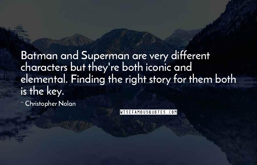 Christopher Nolan Quotes: Batman and Superman are very different characters but they're both iconic and elemental. Finding the right story for them both is the key.