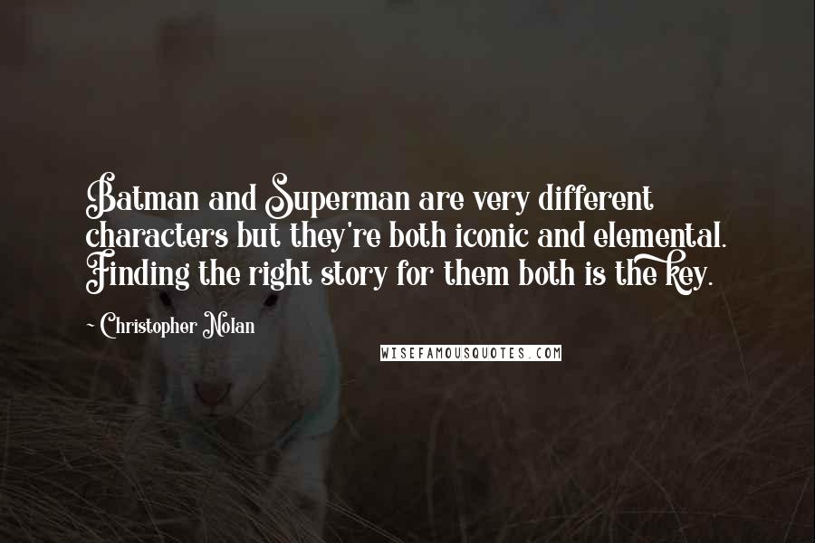 Christopher Nolan Quotes: Batman and Superman are very different characters but they're both iconic and elemental. Finding the right story for them both is the key.