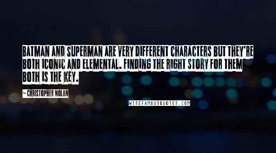 Christopher Nolan Quotes: Batman and Superman are very different characters but they're both iconic and elemental. Finding the right story for them both is the key.