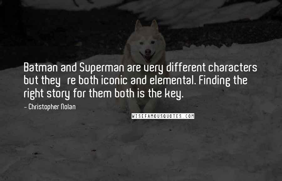 Christopher Nolan Quotes: Batman and Superman are very different characters but they're both iconic and elemental. Finding the right story for them both is the key.