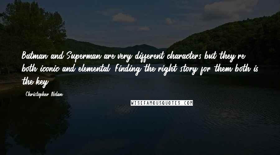 Christopher Nolan Quotes: Batman and Superman are very different characters but they're both iconic and elemental. Finding the right story for them both is the key.