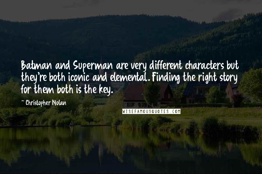 Christopher Nolan Quotes: Batman and Superman are very different characters but they're both iconic and elemental. Finding the right story for them both is the key.