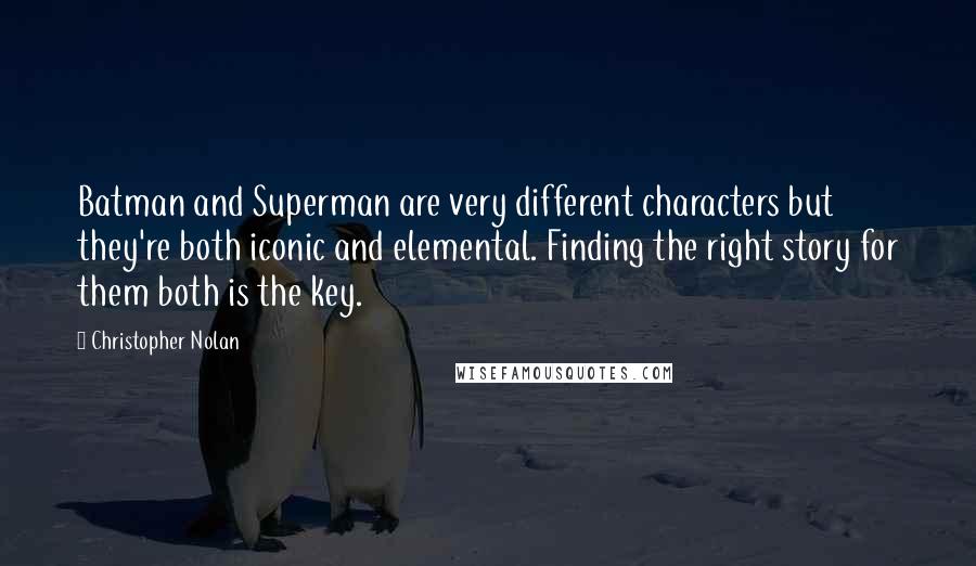 Christopher Nolan Quotes: Batman and Superman are very different characters but they're both iconic and elemental. Finding the right story for them both is the key.