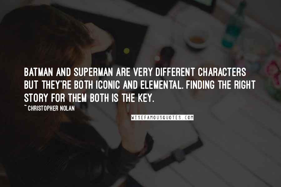 Christopher Nolan Quotes: Batman and Superman are very different characters but they're both iconic and elemental. Finding the right story for them both is the key.