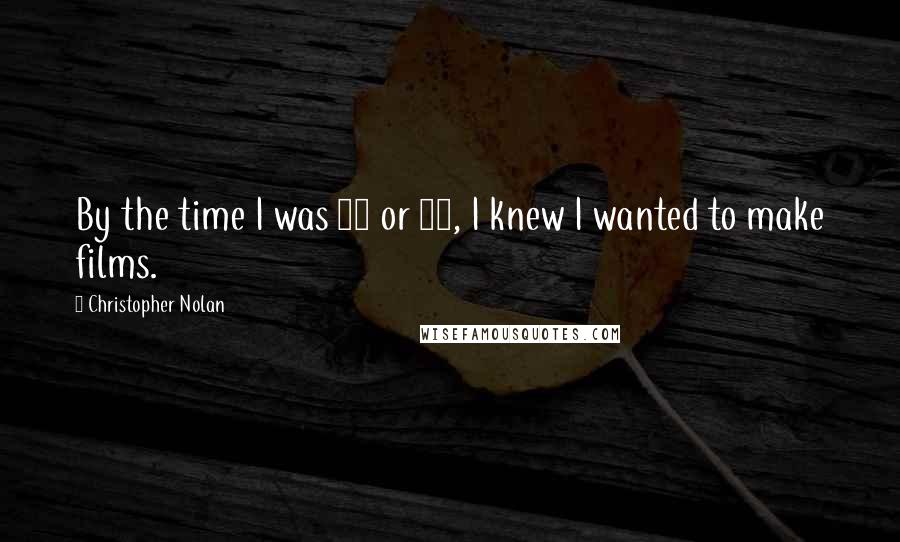Christopher Nolan Quotes: By the time I was 10 or 11, I knew I wanted to make films.