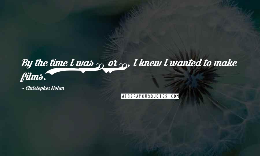 Christopher Nolan Quotes: By the time I was 10 or 11, I knew I wanted to make films.