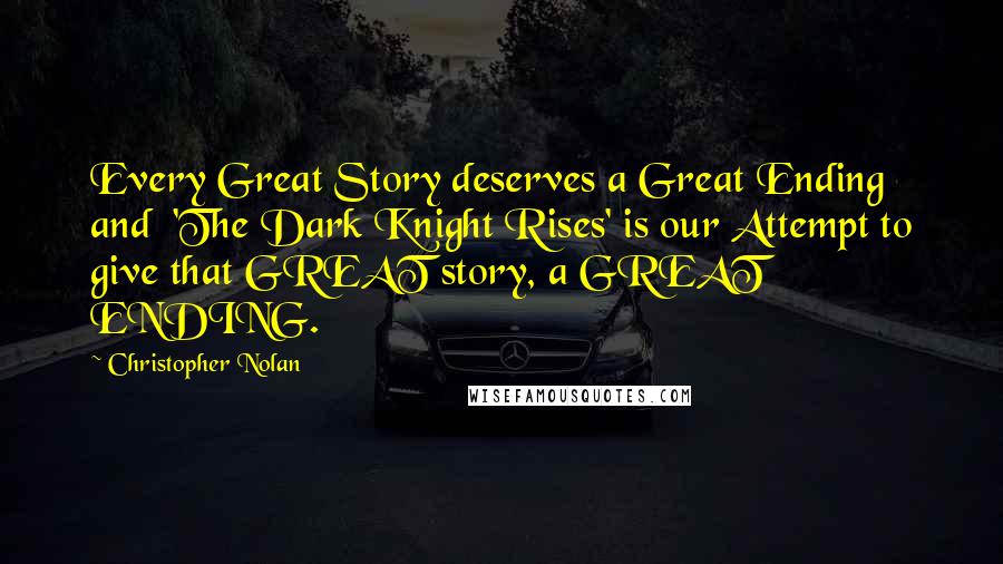 Christopher Nolan Quotes: Every Great Story deserves a Great Ending and 'The Dark Knight Rises' is our Attempt to give that GREAT story, a GREAT ENDING.