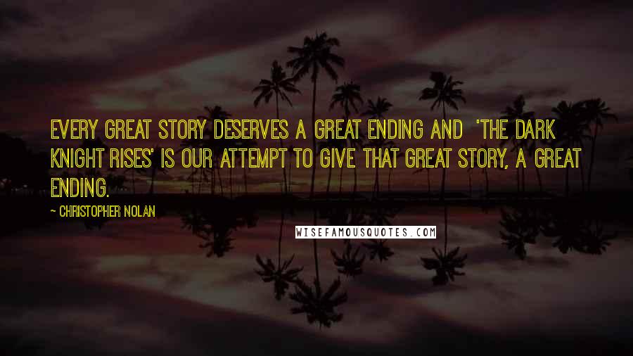 Christopher Nolan Quotes: Every Great Story deserves a Great Ending and  'The Dark Knight Rises' is our Attempt to give that GREAT story, a GREAT ENDING.