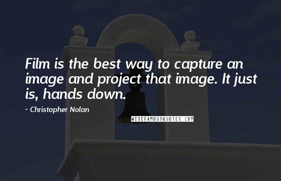 Christopher Nolan Quotes: Film is the best way to capture an image and project that image. It just is, hands down.