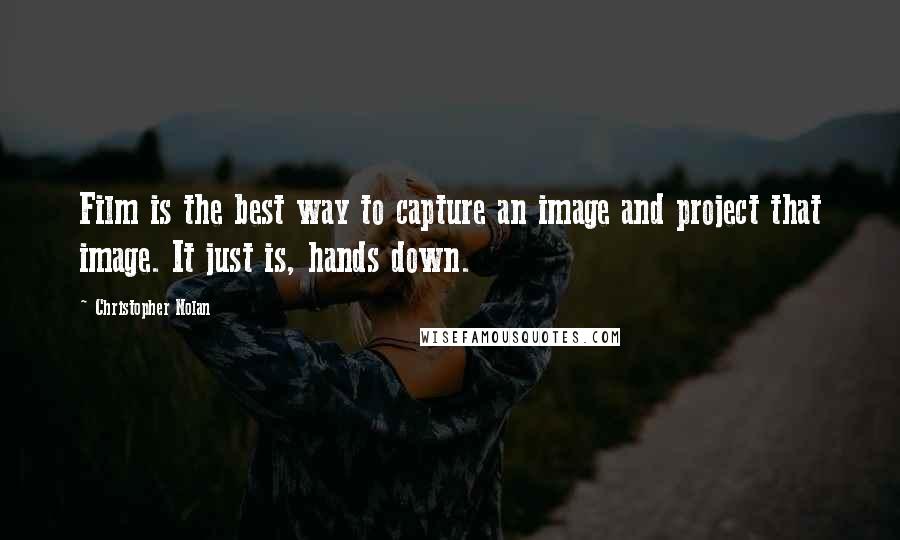 Christopher Nolan Quotes: Film is the best way to capture an image and project that image. It just is, hands down.