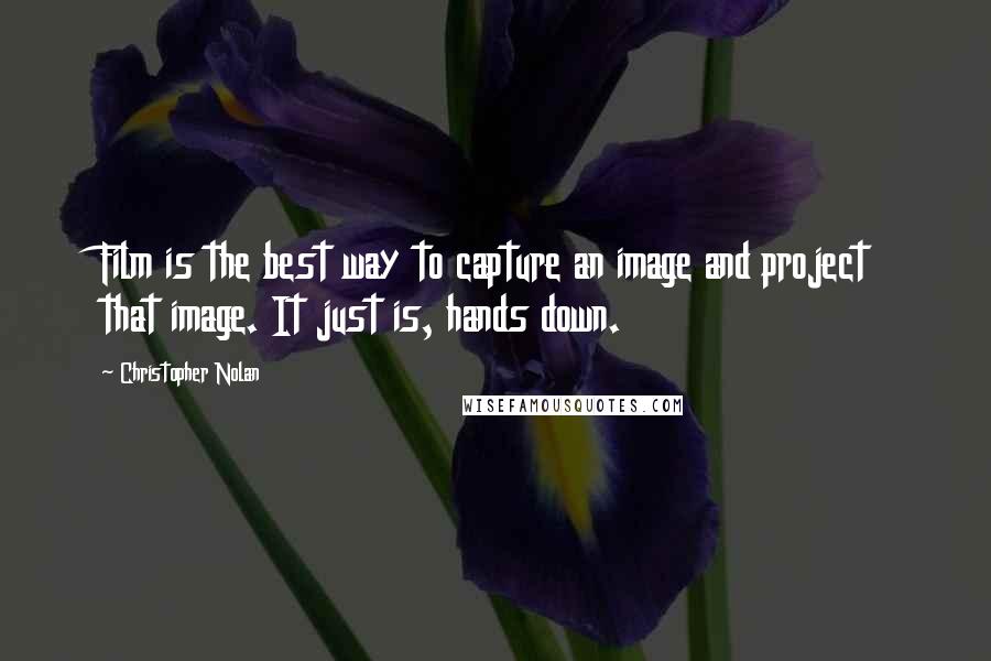 Christopher Nolan Quotes: Film is the best way to capture an image and project that image. It just is, hands down.