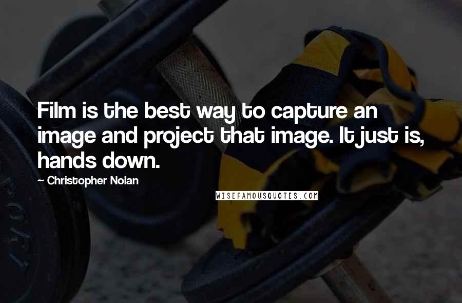 Christopher Nolan Quotes: Film is the best way to capture an image and project that image. It just is, hands down.