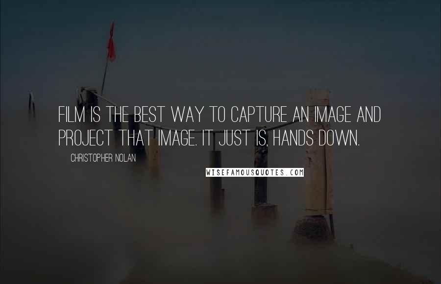 Christopher Nolan Quotes: Film is the best way to capture an image and project that image. It just is, hands down.