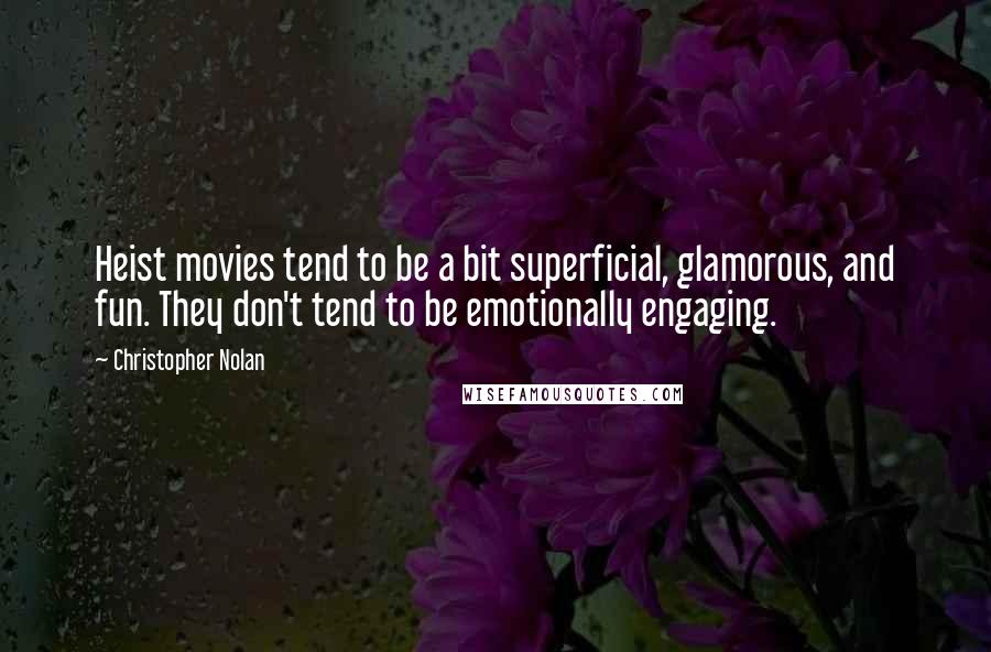 Christopher Nolan Quotes: Heist movies tend to be a bit superficial, glamorous, and fun. They don't tend to be emotionally engaging.