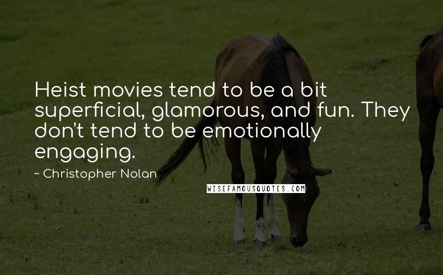 Christopher Nolan Quotes: Heist movies tend to be a bit superficial, glamorous, and fun. They don't tend to be emotionally engaging.