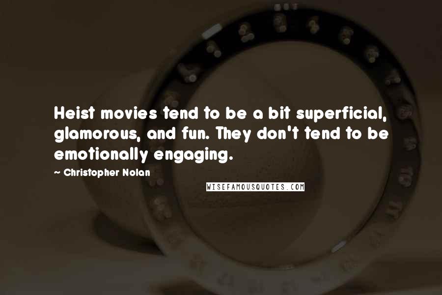 Christopher Nolan Quotes: Heist movies tend to be a bit superficial, glamorous, and fun. They don't tend to be emotionally engaging.