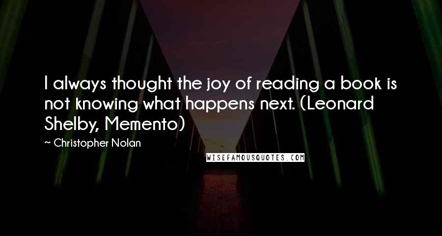 Christopher Nolan Quotes: I always thought the joy of reading a book is not knowing what happens next. (Leonard Shelby, Memento)