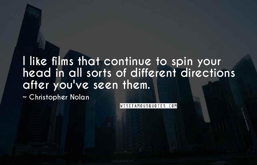 Christopher Nolan Quotes: I like films that continue to spin your head in all sorts of different directions after you've seen them.