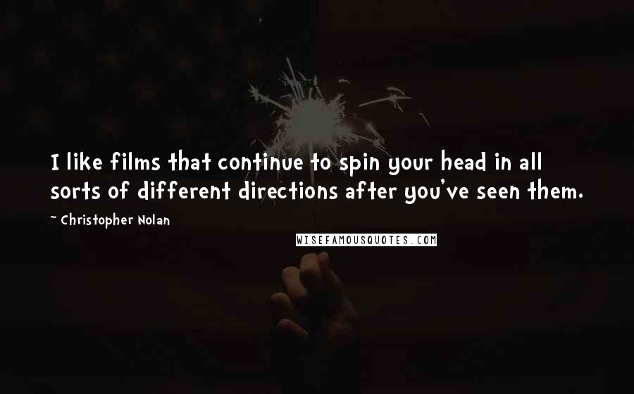 Christopher Nolan Quotes: I like films that continue to spin your head in all sorts of different directions after you've seen them.