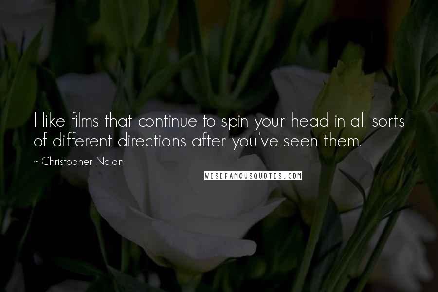 Christopher Nolan Quotes: I like films that continue to spin your head in all sorts of different directions after you've seen them.
