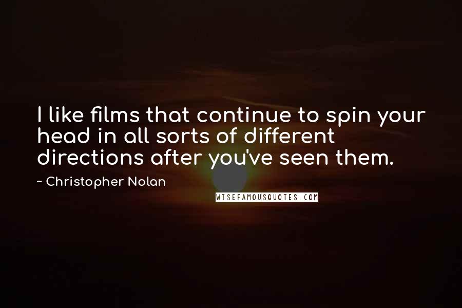 Christopher Nolan Quotes: I like films that continue to spin your head in all sorts of different directions after you've seen them.