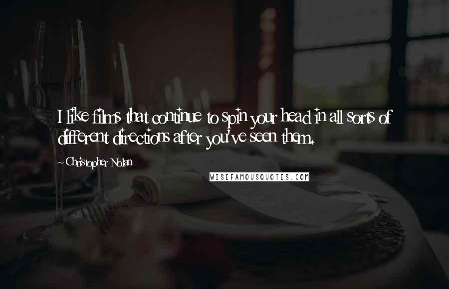 Christopher Nolan Quotes: I like films that continue to spin your head in all sorts of different directions after you've seen them.