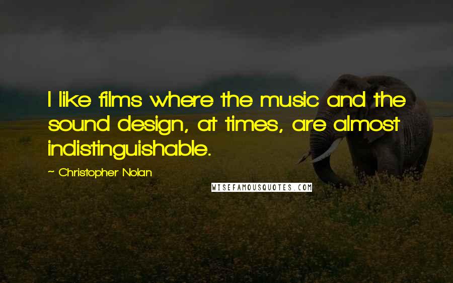 Christopher Nolan Quotes: I like films where the music and the sound design, at times, are almost indistinguishable.