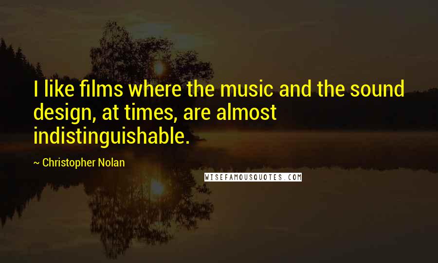 Christopher Nolan Quotes: I like films where the music and the sound design, at times, are almost indistinguishable.