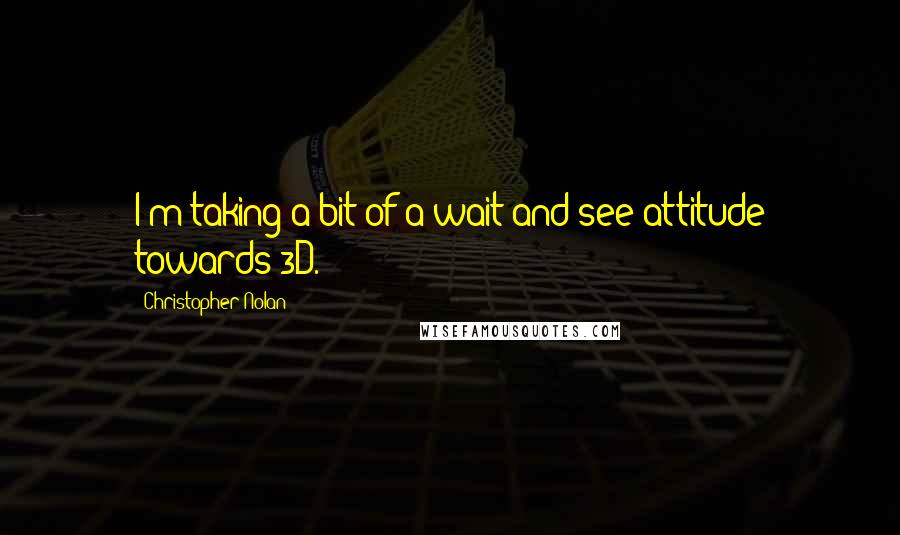 Christopher Nolan Quotes: I'm taking a bit of a wait-and-see attitude towards 3D.