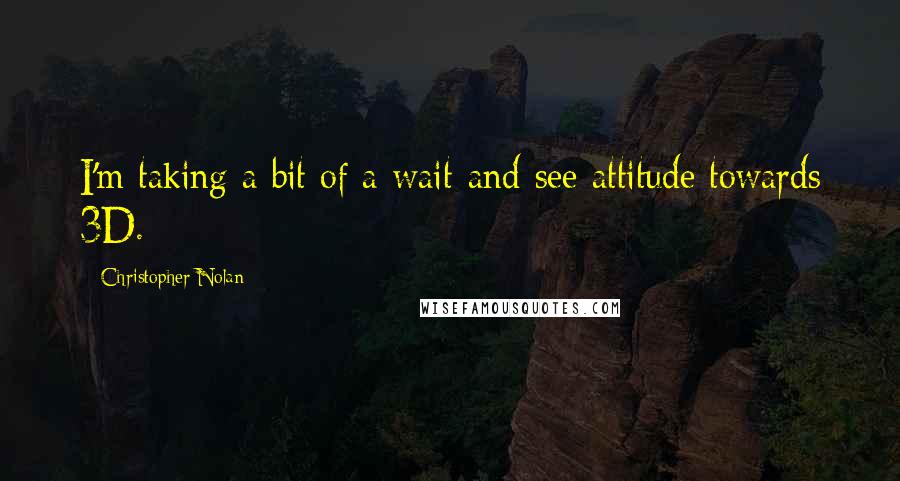 Christopher Nolan Quotes: I'm taking a bit of a wait-and-see attitude towards 3D.