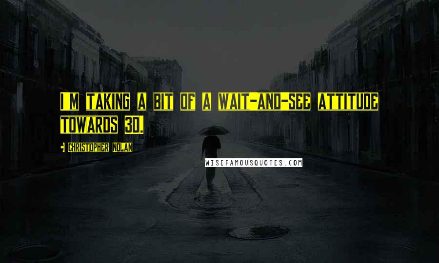 Christopher Nolan Quotes: I'm taking a bit of a wait-and-see attitude towards 3D.