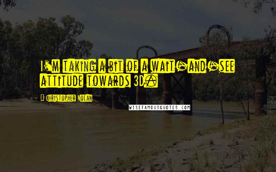 Christopher Nolan Quotes: I'm taking a bit of a wait-and-see attitude towards 3D.