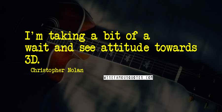 Christopher Nolan Quotes: I'm taking a bit of a wait-and-see attitude towards 3D.