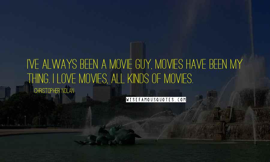 Christopher Nolan Quotes: I've always been a movie guy, movies have been my thing. I love movies, all kinds of movies.