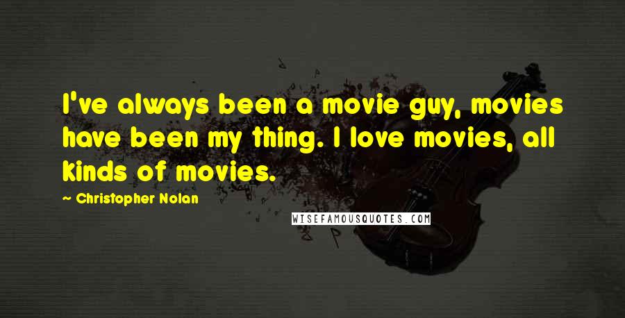 Christopher Nolan Quotes: I've always been a movie guy, movies have been my thing. I love movies, all kinds of movies.