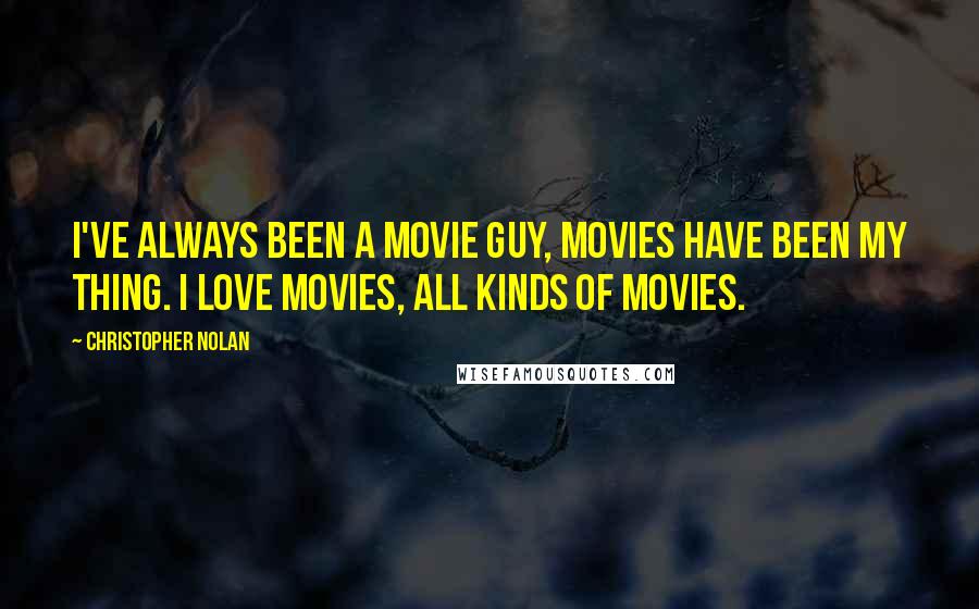 Christopher Nolan Quotes: I've always been a movie guy, movies have been my thing. I love movies, all kinds of movies.