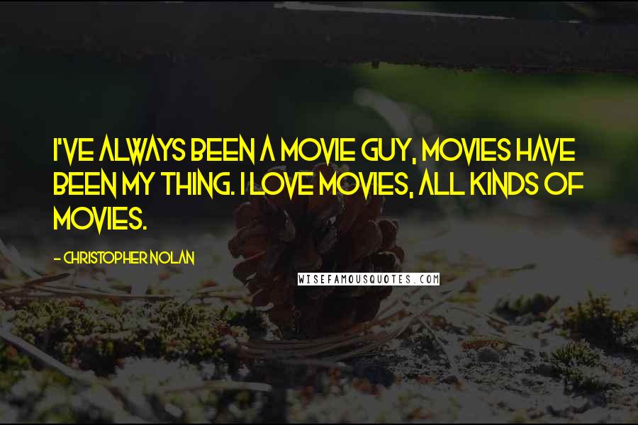 Christopher Nolan Quotes: I've always been a movie guy, movies have been my thing. I love movies, all kinds of movies.