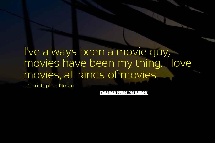 Christopher Nolan Quotes: I've always been a movie guy, movies have been my thing. I love movies, all kinds of movies.