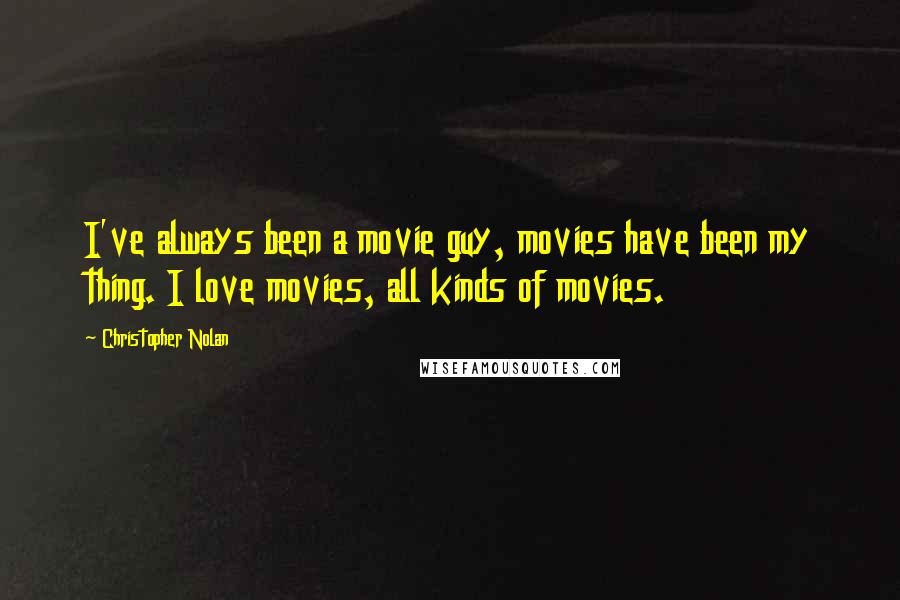 Christopher Nolan Quotes: I've always been a movie guy, movies have been my thing. I love movies, all kinds of movies.