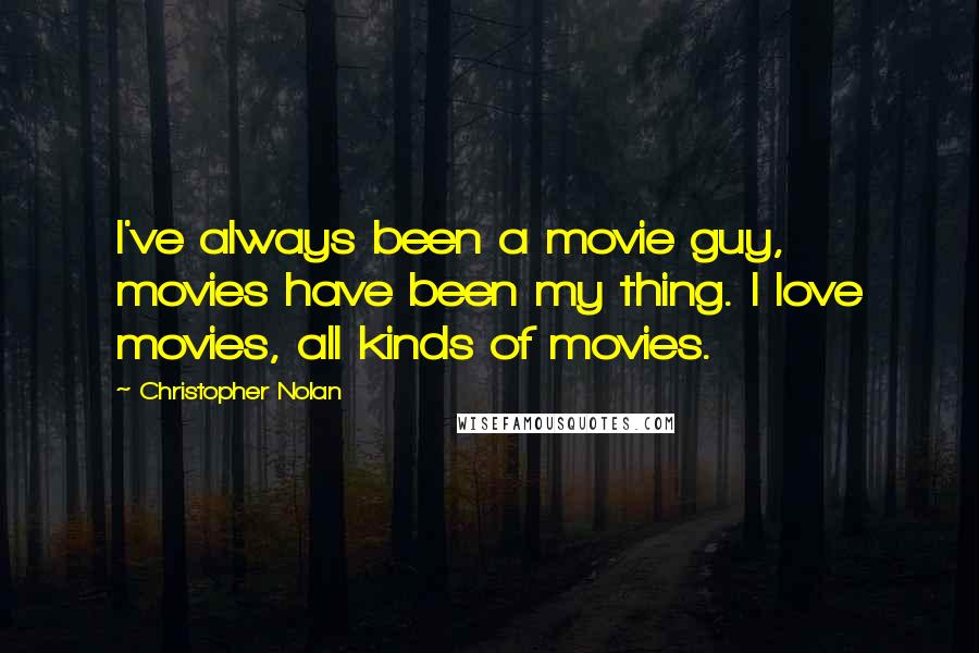 Christopher Nolan Quotes: I've always been a movie guy, movies have been my thing. I love movies, all kinds of movies.