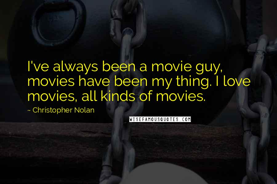 Christopher Nolan Quotes: I've always been a movie guy, movies have been my thing. I love movies, all kinds of movies.